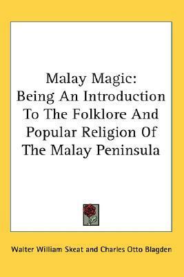 Malay Magic: Being An Introduction To The Folklore And Popular Religion Of The Malay Peninsula by Charles Otto Blagden, Walter William Skeat