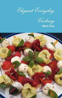 Elegant Everyday Cooking by Maria Gray