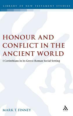 Honour and Conflict in the Ancient World: 1 Corinthians in Its Greco-Roman Social Setting by Mark T. Finney