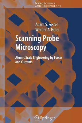 Scanning Probe Microscopy: Atomic Scale Engineering by Forces and Currents by Werner A. Hofer, Adam Foster