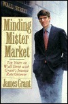 Minding Mr. Market: Ten Years on Wall Street with Grant's Interest Rate Observer by James Grant