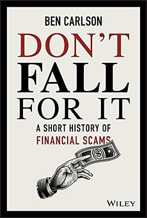 Don't Fall For It: A Short History of Financial Scams by Ben Carlson, Ben Carlson