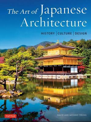 The Art of Japanese Architecture: History / Culture / Design by David Young, Michiko Young