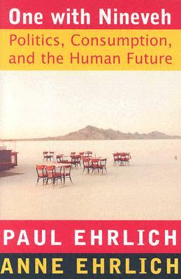 One with Nineveh: Politics, Consumption, and the Human Future by Paul R. Ehrlich, Anne H. Ehrlich