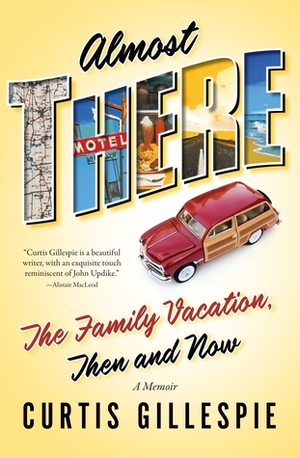 Almost There: The Family Vacation, Then and Now: A Memoir by Curtis Gillespie