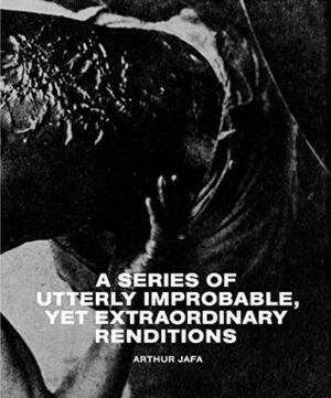 Arthur Jafa: A Series of Utterly Improbable, Yet Extraordinary Renditions by Hans Ulrich Obrist, Fred Moten, Joseph Constable, Tina M. Campt, John Akomfrah, Judith Butler, Amira Gad, Jean Baudrillard, Ernest Hardy, Arthur Jafa, Yana Peel, Dave Hickey