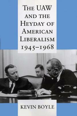 The UAW and the Heyday of American Liberalism, 1945 1968 by Kevin Boyle