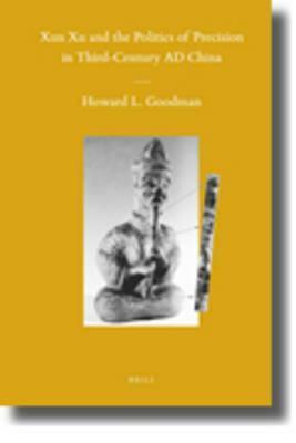 Xun Xu and the Politics of Precision in Third-Century Ad China by Howard L. Goodman