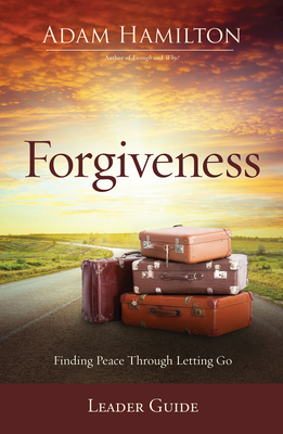 Forgiveness Leader Guide: Finding Peace Through Letting Go by Adam Hamilton