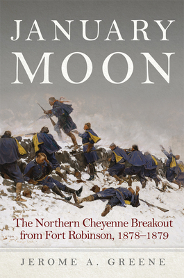 January Moon: The Northern Cheyenne Breakout from Fort Robinson, 1878-1879 by Jerome A. Greene