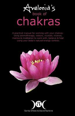 Avalonia's Book of Chakras: A Practical Manual for working with your Chakras using Aromatherapy, Colours, Crystals, Mantra and Meditation to work by Sorita D'Este, David Rankine