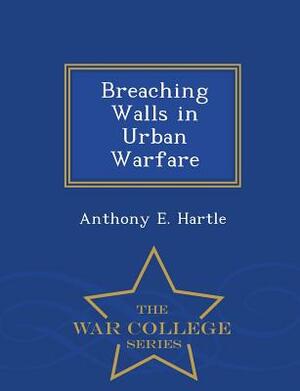 Breaching Walls in Urban Warfare - War College Series by Anthony E. Hartle