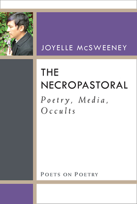 The Necropastoral: Poetry, Media, Occults by Joyelle McSweeney