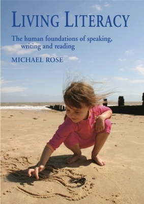 Living Literacy: The Human Foundations of Speaking, Writing, and Reading by Michael Rose