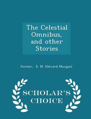 The Celestial Omnibus, and Other Stories - Scholar's Choice Edition by E.M. Forster