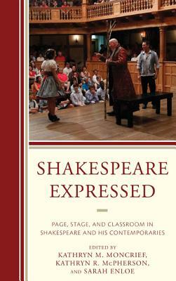 Shakespeare Expressed: Page, Stage, and Classroom in Shakespeare and His Contemporaries by 