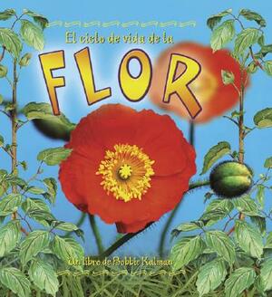 El Ciclo de Vida de La Flor by Bobbie Kalman, Molly Aloian