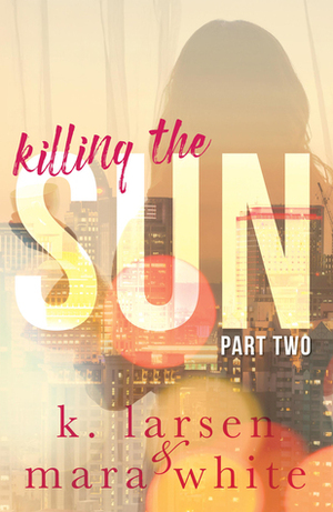 Killing the Sun: Part 2 by K. Larsen, Mara White