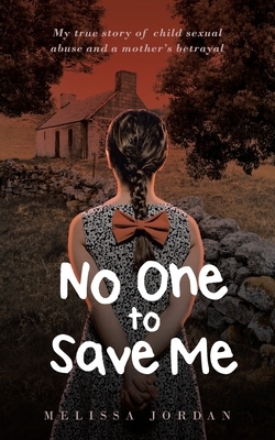 No One To Save Me: A true story of child sexual abuse, abandonment, neglect and a mother's betrayal. This is how I survived. by Melissa Jordan