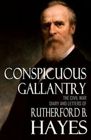 Conspicuous Gallantry: Civil War Diary and Letters-Rutherford B. Hayes by Rutherford B. Hayes, Charles Richard Williams