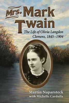 Mrs. Mark Twain: The Life of Olivia Langdon Clemens, 1845-1904 by Michele Cardulla, Martin Naparsteck
