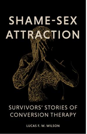 Shame-Sex Attraction: Survivors' Stories of Conversion Thearpy by Lucas F. W. Wilson