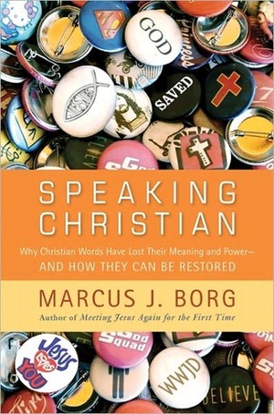 Speaking Christian: Why Christian Words Have Lost Their Meaning and Power - And How They Can Be Restored by Marcus J. Borg