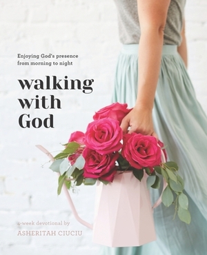 Walking with God: Enjoying God's Presence from Morning to Night by Asheritah Ciuciu