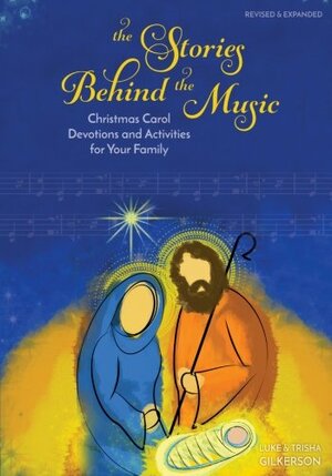 The Stories Behind the Music: Christmas Carol Devotions and Activities for Your Family by Trisha Gilkerson, Luke Gilkerson