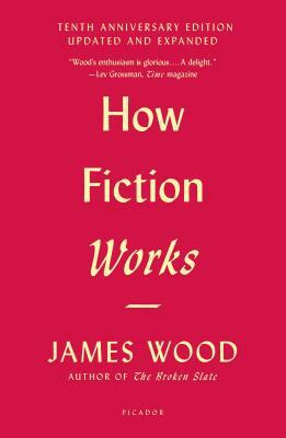 How Fiction Works (Tenth Anniversary Edition): Updated and Expanded by James Wood