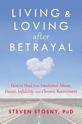 Living and Loving After Betrayal: How to Heal from Emotional Abuse, Deceit, Infidelity, and Chronic Resentment by Steven Stosny