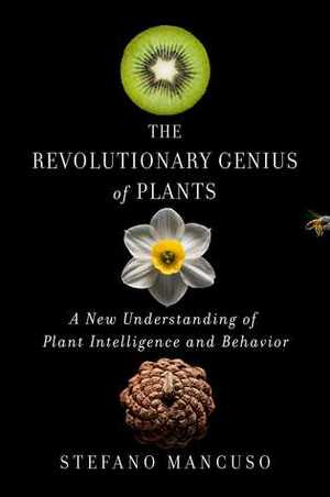 The Revolutionary Genius of Plants: A New Understanding of Plant Intelligence and Behavior by Stefano Mancuso