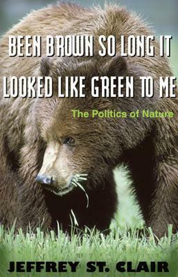 Been Brown So Long, It Looked Like Green to Me: The Politics of Nature by Jeffrey St Clair