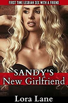 Sandy's New Girlfriend: First Time Lesbian Sex with a Friend by Lora Lane