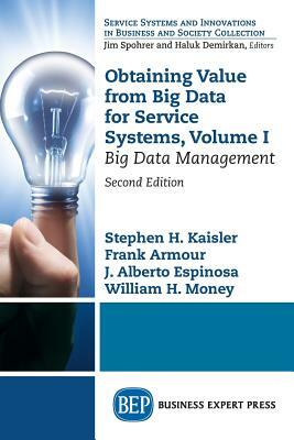 Obtaining Value from Big Data for Service Systems, Volume I: Big Data Management by J. Alberto Espinosa, Stephen H. Kaisler, Frank Armour