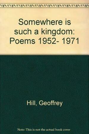 Somewhere is Such a Kingdom: Poems, 1952-1971 by Geoffrey Hill