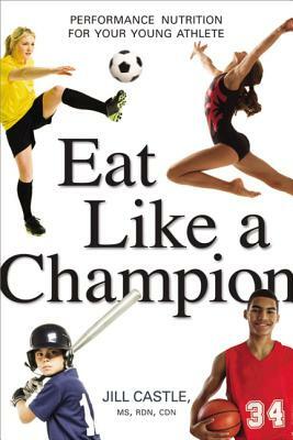 Eat Like a Champion: Performance Nutrition for Your Young Athlete by Jill Castle