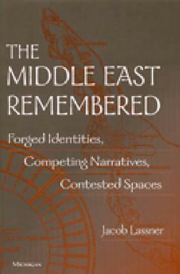 The Middle East Remembered: Forged Identities, Competing Narratives, Contested Spaces by Jacob Lassner