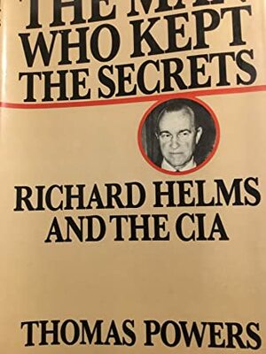 The Man Who Kept The Secrets: Richard Helms And The CIA by Thomas Powers