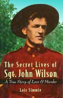 The Secret Lives of Sgt. John Wilson: A True Story of Love & Murder by Lois Simmie