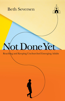 Not Done Yet: Reaching and Keeping Unchurched Emerging Adults by Beth Seversen