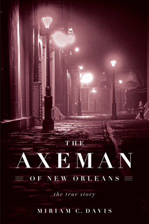 Axeman of New Orleans: The True Story by Miriam C. Davis