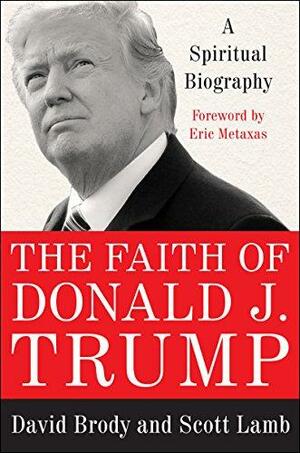 The Faith of Donald J. Trump: A Spiritual Biography by Scott Lamb, David Brody