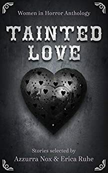 Tainted Love: Women in Horror Anthology by Azzurra Nox, Erica Ruhe, Hillary Lyon, Rachel Bolton, Marnie Azzarelli, Erin Lee