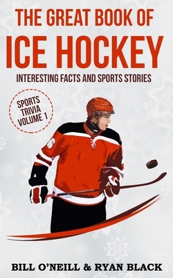 The Great Book of Ice Hockey: Interesting Facts and Sports Stories by Bill O'Neill, Ryan Black