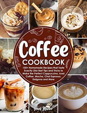 Coffee Cookbook: 150+ Homemade Recipes that Taste Exactly Like Bar! Tips and Tricks to Make the Perfect Cappuccino, Iced Coffee, Mocha, Chai Espresso, Dalgona, and More by Frank Marino