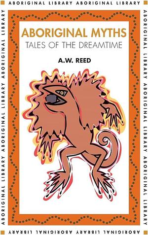 Aboriginal Myths: Tales of the Dreamtime by Alexander Wyclif Reed, Alexander Wyclif Reed