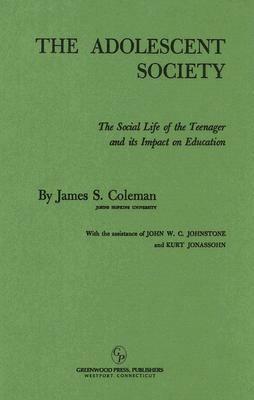 The Adolescent Society: The Social Life of the Teenager and Its Impact on Education by James Samuel Coleman, Kurt Jonassohn, John W.C. Johnstone