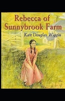 Rebecca of Sunnybrook Farm Illustrated by Kate Douglas Wiggin