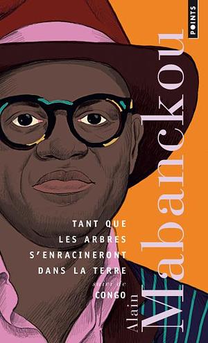 Tant que les arbres s'enracineront dans la terre suivi de Congo by Alain Mabanckou